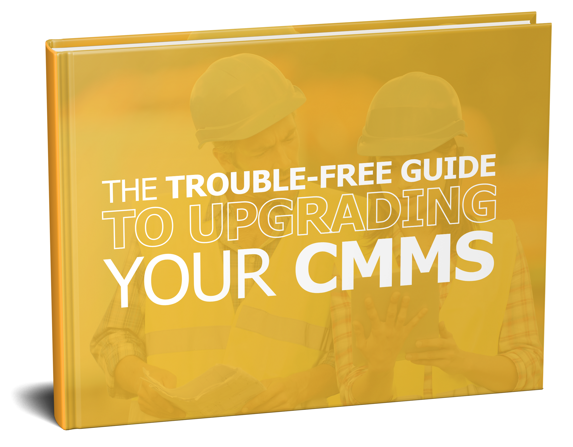 The Trouble-Free Guide to Upgrading Your CMMS The Trouble-Free Guide to Upgrading Your CMMS
